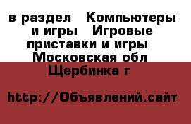  в раздел : Компьютеры и игры » Игровые приставки и игры . Московская обл.,Щербинка г.